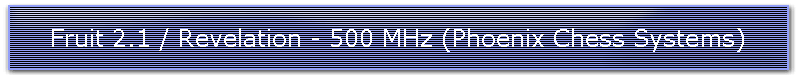 Fruit 2.1 / Revelation - 500 MHz (Phoenix Chess Systems)