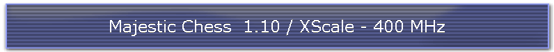 Majestic Chess  1.10 / XScale - 400 MHz