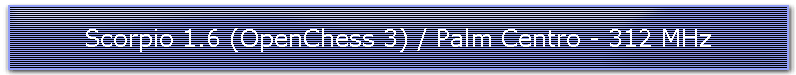 Scorpio 1.6 (OpenChess 3) / Palm Centro - 312 MHz